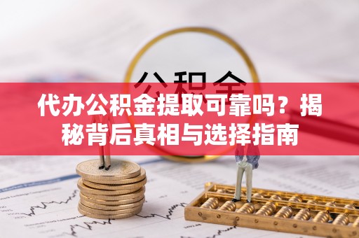 丰原代办公积金提取可靠吗？揭秘背后真相与选择指南