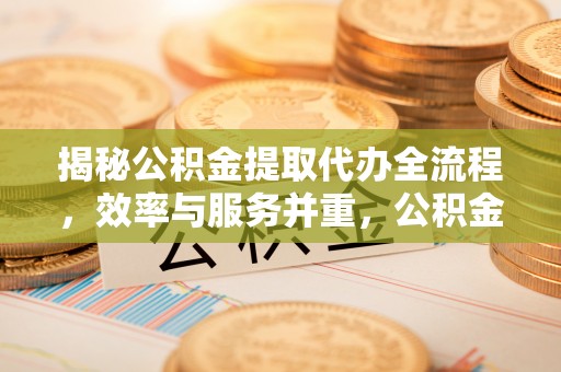 丰原揭秘公积金提取代办全流程，效率与服务并重，公积金提取代办要多久不再是难题