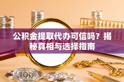 丰原公积金提取代办可信吗？揭秘真相与选择指南