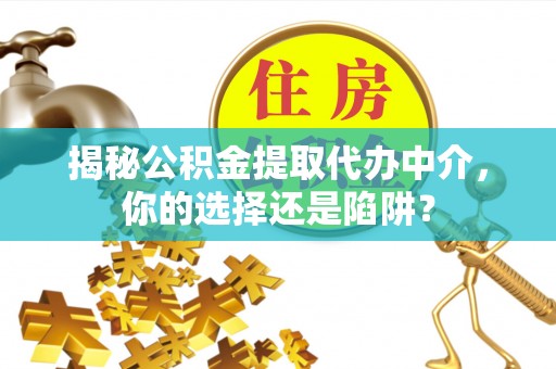 丰原揭秘公积金提取代办中介，你的选择还是陷阱？