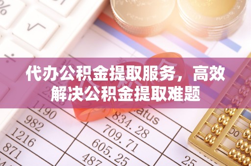 丰原代办公积金提取服务，高效解决公积金提取难题