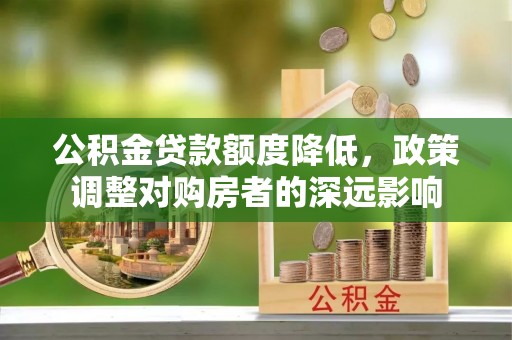 丰原公积金贷款额度降低，政策调整对购房者的深远影响
