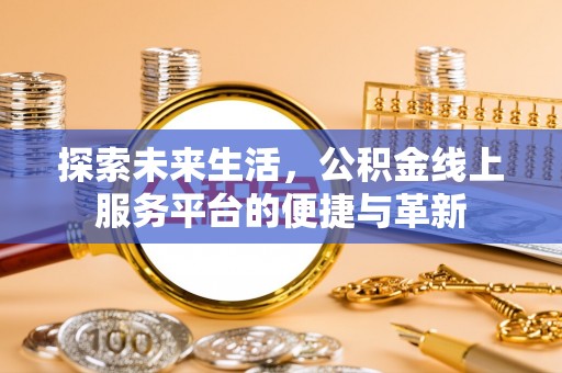 丰原探索未来生活，公积金线上服务平台的便捷与革新