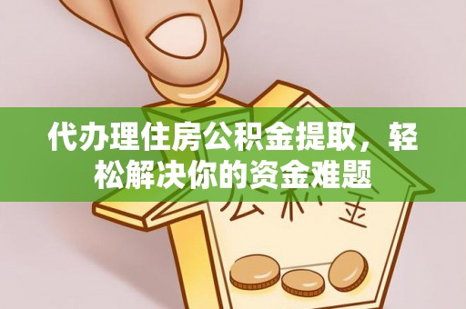 丰原代办理住房公积金提取，轻松解决你的资金难题