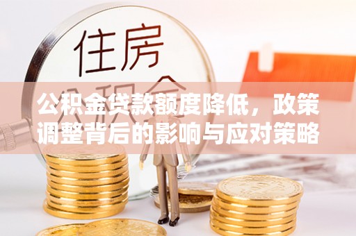 丰原公积金贷款额度降低，政策调整背后的影响与应对策略
