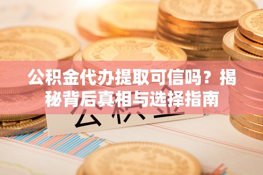 丰原公积金代办提取可信吗？揭秘背后真相与选择指南