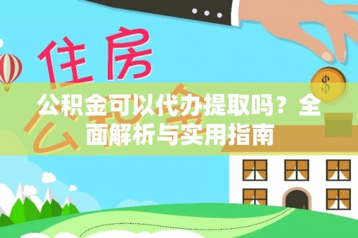 丰原公积金可以代办提取吗？全面解析与实用指南
