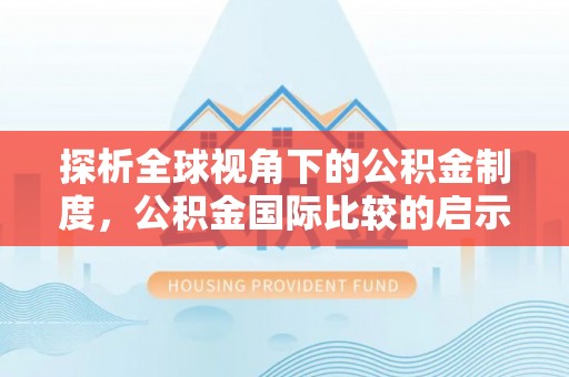丰原探析全球视角下的公积金制度，公积金国际比较的启示与借鉴