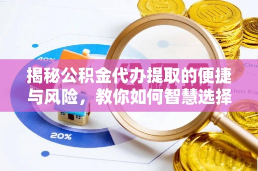 丰原揭秘公积金代办提取的便捷与风险，教你如何智慧选择