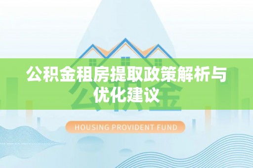 丰原公积金租房提取政策解析与优化建议