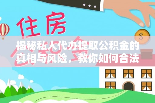 丰原揭秘私人代办提取公积金的真相与风险，教你如何合法高效操作