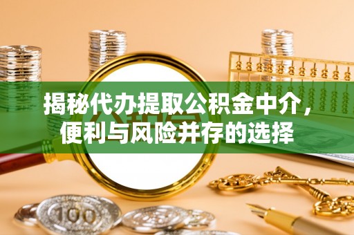 丰原揭秘代办提取公积金中介，便利与风险并存的选择