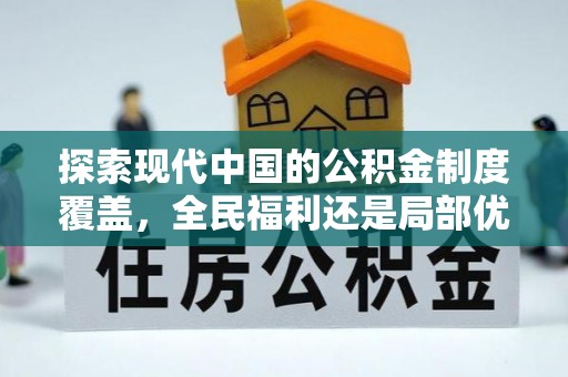 丰原探索现代中国的公积金制度覆盖，全民福利还是局部优势？
