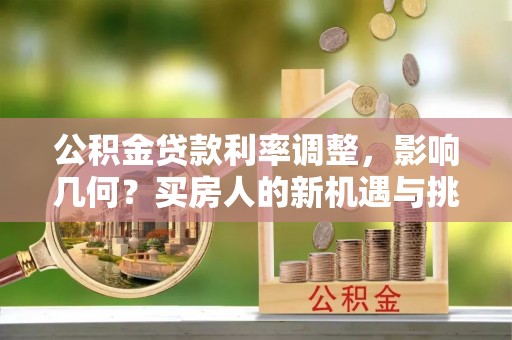 丰原公积金贷款利率调整，影响几何？买房人的新机遇与挑战
