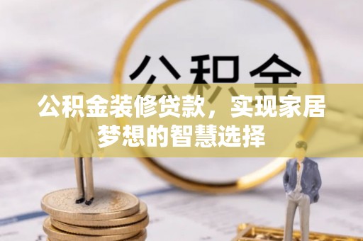 丰原公积金装修贷款，实现家居梦想的智慧选择