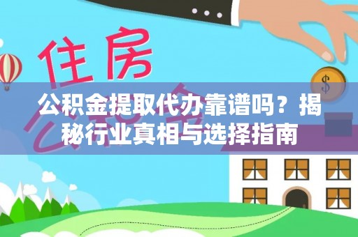 丰原公积金提取代办靠谱吗？揭秘行业真相与选择指南