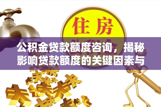 丰原公积金贷款额度咨询，揭秘影响贷款额度的关键因素与实用攻略