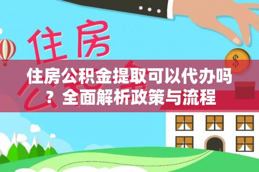 丰原住房公积金提取可以代办吗？全面解析政策与流程