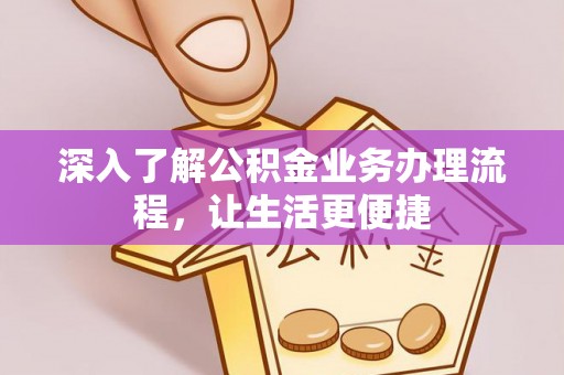 丰原深入了解公积金业务办理流程，让生活更便捷