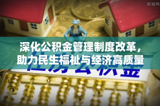 丰原深化公积金管理制度改革，助力民生福祉与经济高质量发展