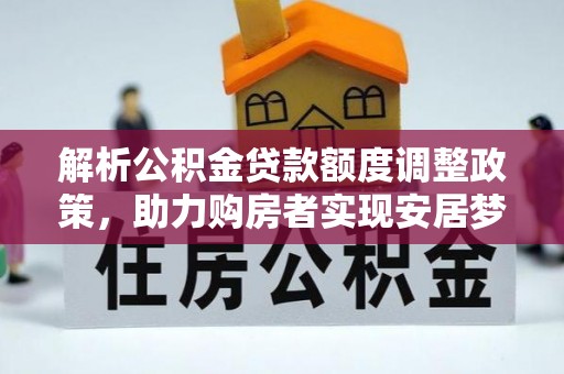 丰原解析公积金贷款额度调整政策，助力购房者实现安居梦想