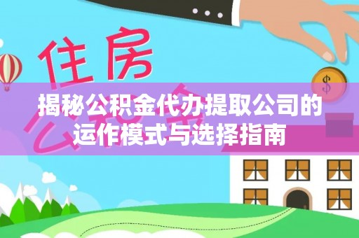 丰原揭秘公积金代办提取公司的运作模式与选择指南