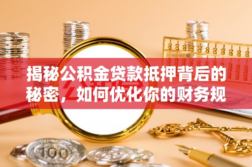 丰原揭秘公积金贷款抵押背后的秘密，如何优化你的财务规划