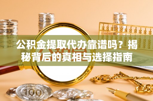 丰原公积金提取代办靠谱吗？揭秘背后的真相与选择指南
