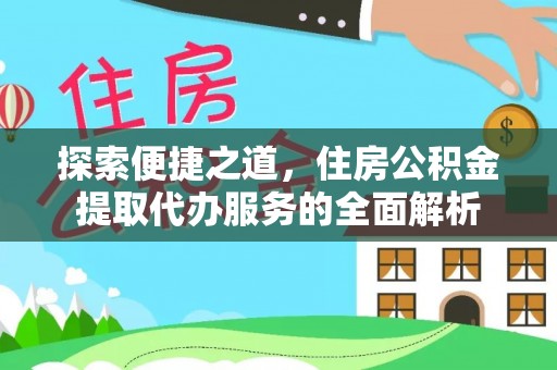 丰原探索便捷之道，住房公积金提取代办服务的全面解析