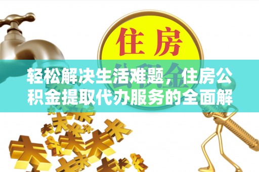 丰原轻松解决生活难题，住房公积金提取代办服务的全面解析