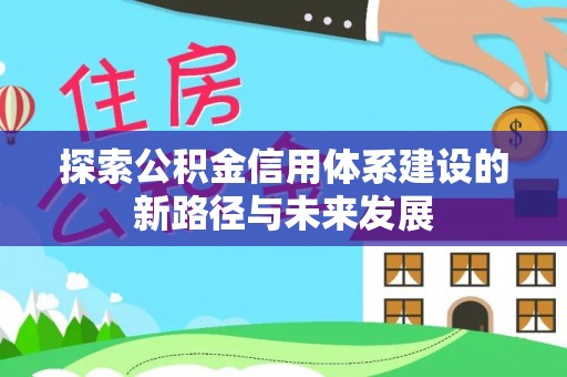 丰原探索公积金信用体系建设的新路径与未来发展