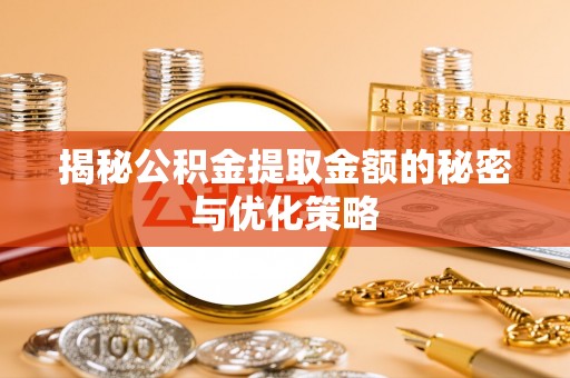丰原揭秘公积金提取金额的秘密与优化策略