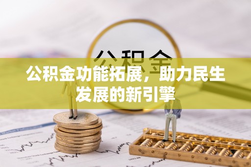 丰原公积金功能拓展，助力民生发展的新引擎
