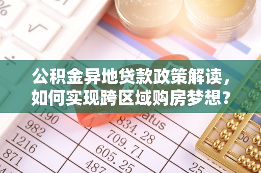 丰原公积金异地贷款政策解读，如何实现跨区域购房梦想？