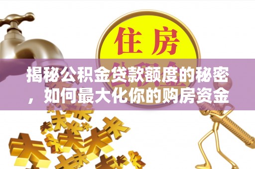 丰原揭秘公积金贷款额度的秘密，如何最大化你的购房资金