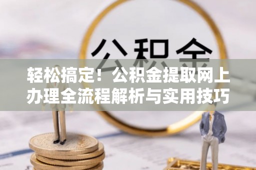 丰原轻松搞定！公积金提取网上办理全流程解析与实用技巧