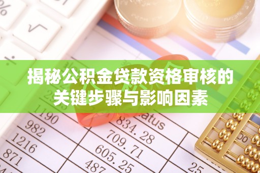 丰原揭秘公积金贷款资格审核的关键步骤与影响因素