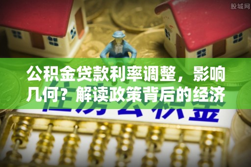 丰原公积金贷款利率调整，影响几何？解读政策背后的经济逻辑