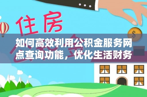 丰原如何高效利用公积金服务网点查询功能，优化生活财务管理