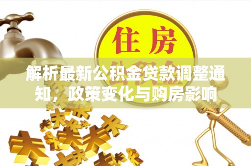 丰原解析最新公积金贷款调整通知，政策变化与购房影响