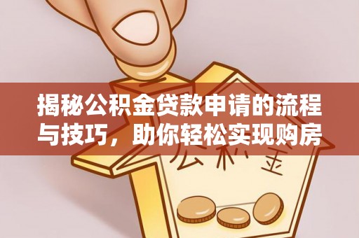 丰原揭秘公积金贷款申请的流程与技巧，助你轻松实现购房梦