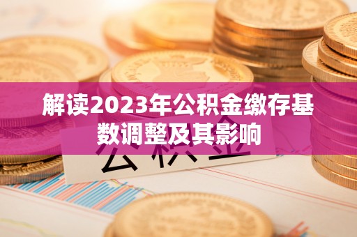 丰原解读2023年公积金缴存基数调整及其影响