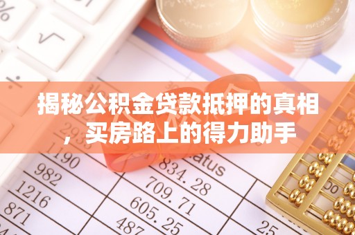 丰原揭秘公积金贷款抵押的真相，买房路上的得力助手