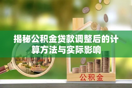 丰原揭秘公积金贷款调整后的计算方法与实际影响