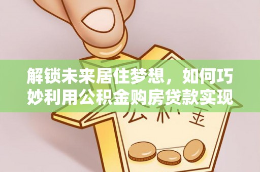 丰原解锁未来居住梦想，如何巧妙利用公积金购房贷款实现房产投资
