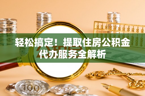 丰原轻松搞定！提取住房公积金代办服务全解析