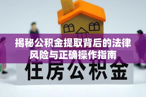 丰原揭秘公积金提取背后的法律风险与正确操作指南