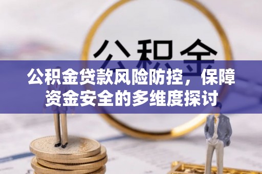 丰原公积金贷款风险防控，保障资金安全的多维度探讨