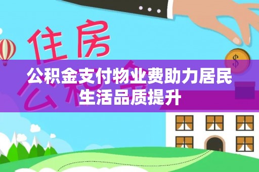 丰原公积金支付物业费助力居民生活品质提升