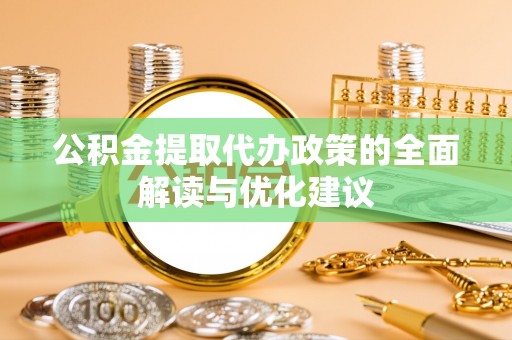 丰原公积金提取代办政策的全面解读与优化建议